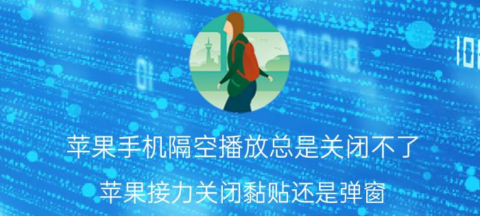 苹果手机隔空播放总是关闭不了 苹果接力关闭黏贴还是弹窗？